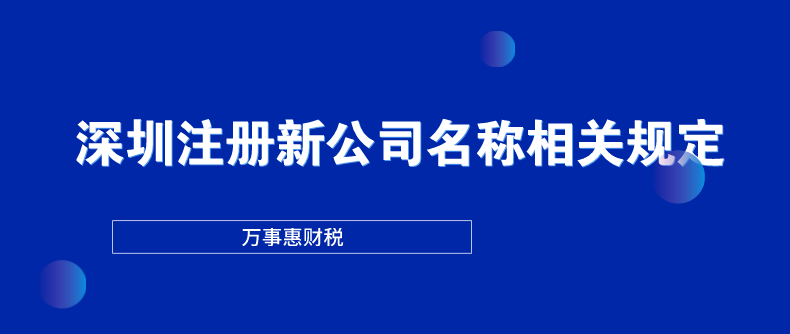 深圳注冊(cè)新公司名稱相關(guān)規(guī)定-萬(wàn)事惠財(cái)稅