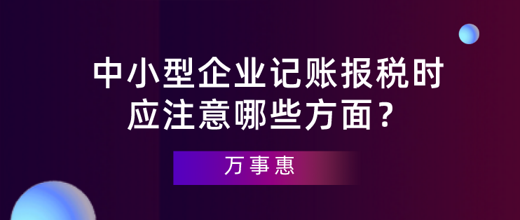 【深圳代理記賬】中小型企業記賬報稅時應注意哪些方面？