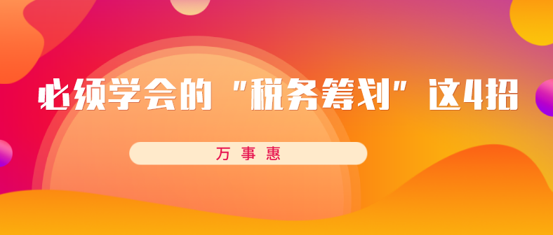 必須學會的“稅務籌劃”這4招-萬事惠財務