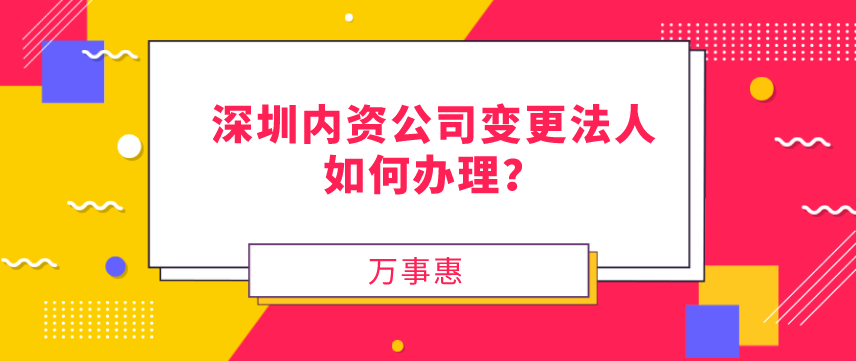 請問，深圳內資公司變更法人如何辦理？