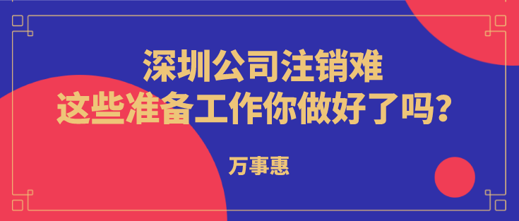 深圳公司注銷難？這些準備工作你做好了嗎？  