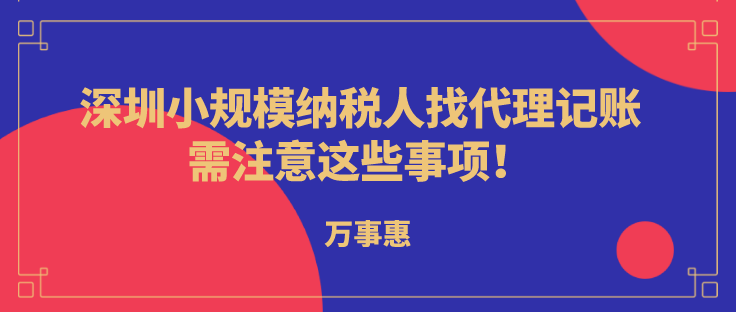 深圳小規模納稅人代理記賬，需注意這些事項!